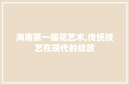 海南第一插花艺术,传统技艺在现代的绽放