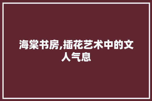 海棠书房,插花艺术中的文人气息