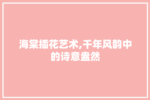 海棠插花艺术,千年风韵中的诗意盎然