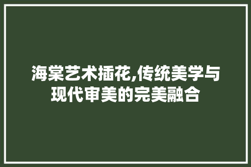 海棠艺术插花,传统美学与现代审美的完美融合