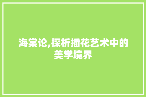 海棠论,探析插花艺术中的美学境界