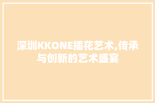 深圳KKONE插花艺术,传承与创新的艺术盛宴 番茄病虫害防治