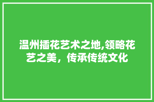 温州插花艺术之地,领略花艺之美，传承传统文化 番茄种植技巧