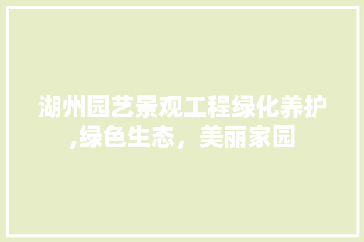 湖州园艺景观工程绿化养护,绿色生态，美丽家园 种植技巧