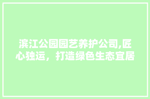 滨江公园园艺养护公司,匠心独运，打造绿色生态宜居环境 农业常识