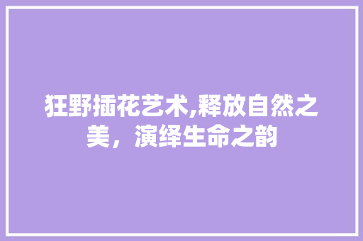 狂野插花艺术,释放自然之美，演绎生命之韵 土壤施肥