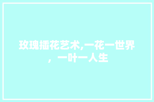 玫瑰插花艺术,一花一世界，一叶一人生 农业常识