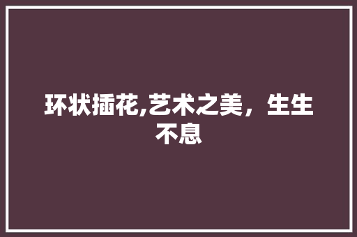 环状插花,艺术之美，生生不息 农业常识