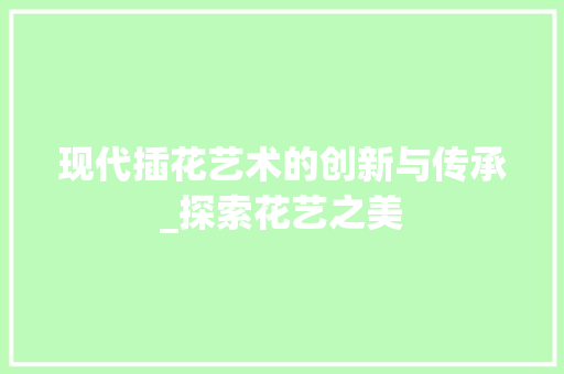 现代插花艺术的创新与传承_探索花艺之美