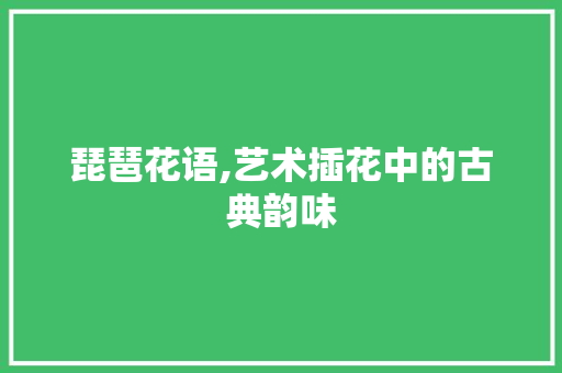琵琶花语,艺术插花中的古典韵味 土壤施肥