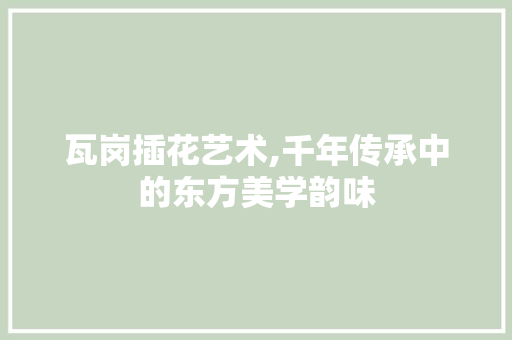瓦岗插花艺术,千年传承中的东方美学韵味 植物种类