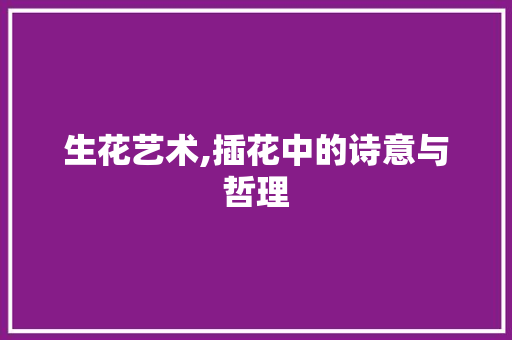 生花艺术,插花中的诗意与哲理