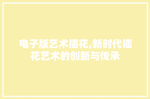 电子版艺术插花,新时代插花艺术的创新与传承 植物种类