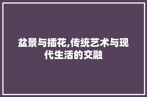 盆景与插花,传统艺术与现代生活的交融 土壤施肥