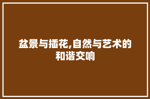 盆景与插花,自然与艺术的和谐交响 植物种类