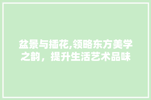 盆景与插花,领略东方美学之韵，提升生活艺术品味 植物种类