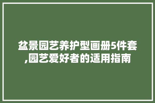 盆景园艺养护型画册5件套,园艺爱好者的适用指南 种植技巧