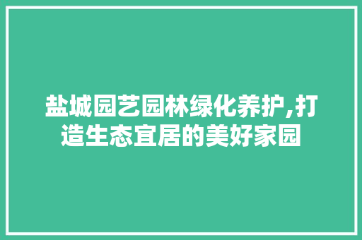 盐城园艺园林绿化养护,打造生态宜居的美好家园