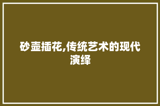 砂壶插花,传统艺术的现代演绎 番茄病虫害防治
