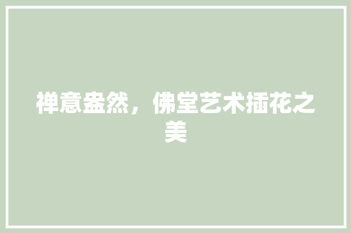 禅意盎然，佛堂艺术插花之美