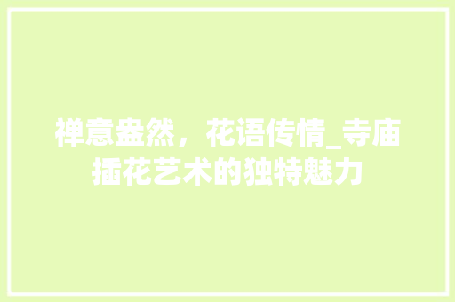 禅意盎然，花语传情_寺庙插花艺术的独特魅力 番茄病虫害防治