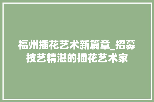 福州插花艺术新篇章_招募技艺精湛的插花艺术家 农业常识