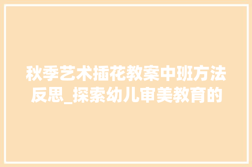 秋季艺术插花教案中班方法反思_探索幼儿审美教育的有效途径 种植技巧