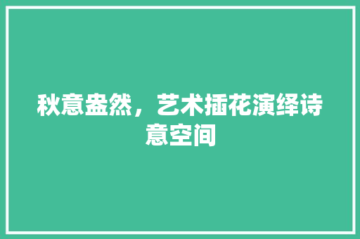 秋意盎然，艺术插花演绎诗意空间