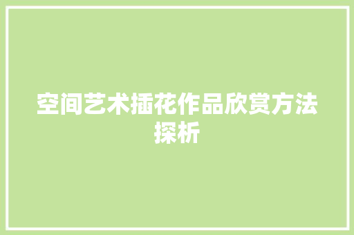 空间艺术插花作品欣赏方法探析