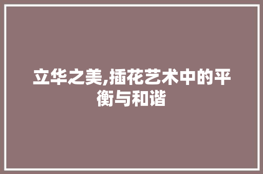立华之美,插花艺术中的平衡与和谐 农业常识