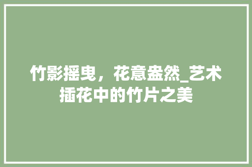 竹影摇曳，花意盎然_艺术插花中的竹片之美