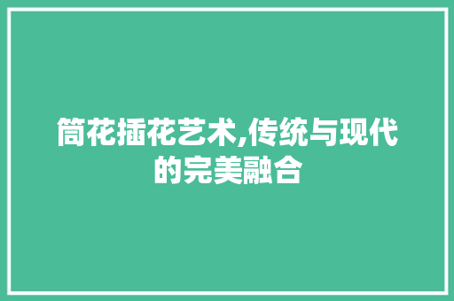筒花插花艺术,传统与现代的完美融合 番茄病虫害防治