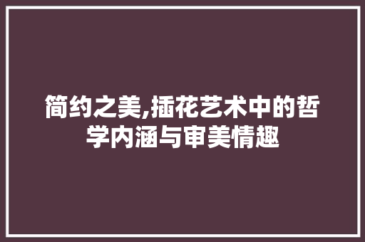 简约之美,插花艺术中的哲学内涵与审美情趣 植物种类