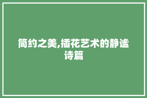 简约之美,插花艺术的静谧诗篇 花朵知识