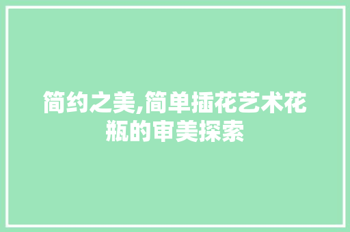 简约之美,简单插花艺术花瓶的审美探索 花朵知识