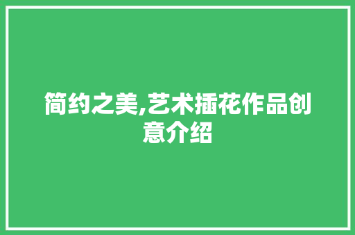 简约之美,艺术插花作品创意介绍 番茄病虫害防治