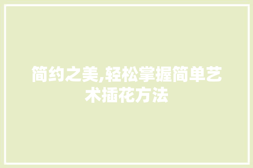 简约之美,轻松掌握简单艺术插花方法 番茄病虫害防治 简约之美,轻松掌握简单艺术插花方法 番茄病虫害防治