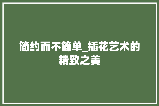 简约而不简单_插花艺术的精致之美 番茄病虫害防治