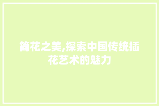 简花之美,探索中国传统插花艺术的魅力