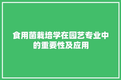 食用菌栽培学在园艺专业中的重要性及应用 番茄种植技巧