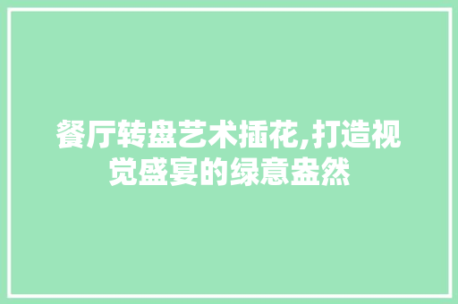 餐厅转盘艺术插花,打造视觉盛宴的绿意盎然 番茄种植技巧