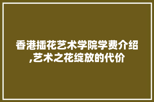 香港插花艺术学院学费介绍,艺术之花绽放的代价 番茄病虫害防治