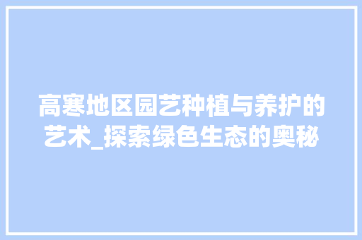 高寒地区园艺种植与养护的艺术_探索绿色生态的奥秘 花朵知识