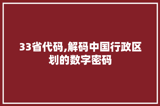 33省代码,解码中国行政区划的数字密码