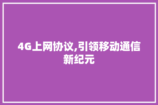 4G上网协议,引领移动通信新纪元 花朵知识