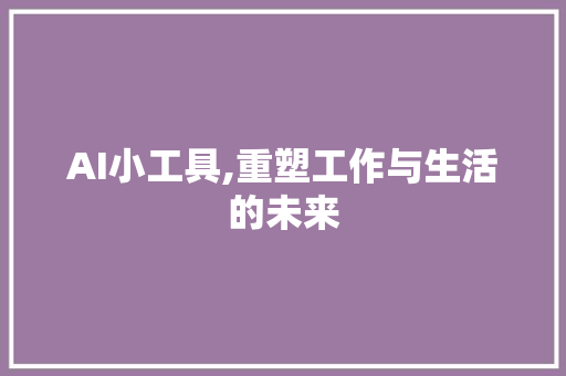 AI小工具,重塑工作与生活的未来