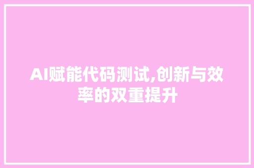 AI赋能代码测试,创新与效率的双重提升