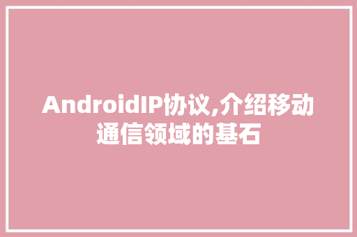 AndroidIP协议,介绍移动通信领域的基石