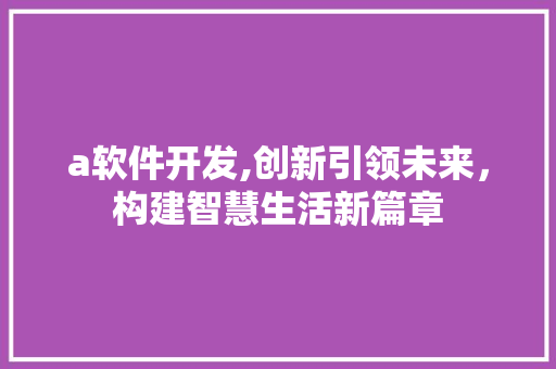a软件开发,创新引领未来，构建智慧生活新篇章