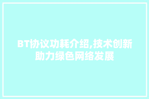 BT协议功耗介绍,技术创新助力绿色网络发展